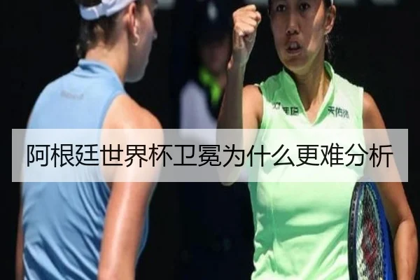 阿根廷世界杯卫冕为什么更难分析