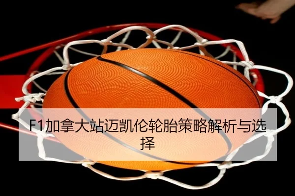 F1加拿大站迈凯伦轮胎策略解析与选择