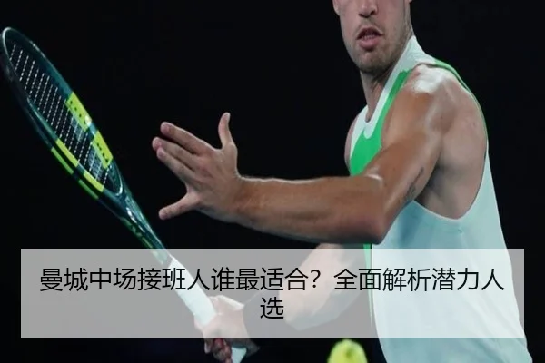 曼城中场接班人谁最适合？全面解析潜力人选