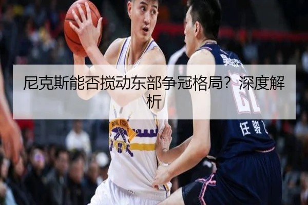 尼克斯能否搅动东部争冠格局？深度解析