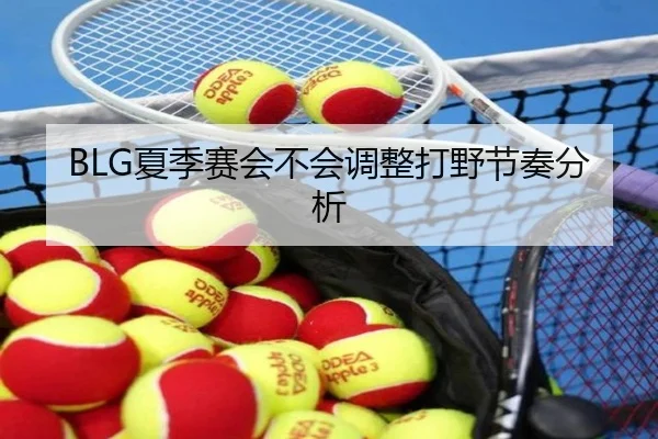 BLG夏季赛会不会调整打野节奏分析